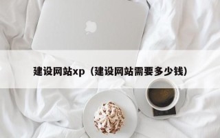 西双版纳建设网站xp（建设网站需要多少钱）