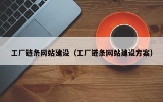 西双版纳工厂链条网站建设（工厂链条网站建设方案）