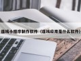 西双版纳连线小程序制作软件（连线应用是什么软件）