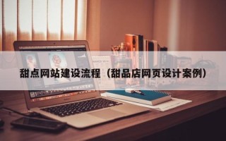 西双版纳甜点网站建设流程（甜品店网页设计案例）