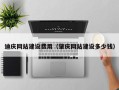 西双版纳迪庆网站建设费用（肇庆网站建设多少钱）