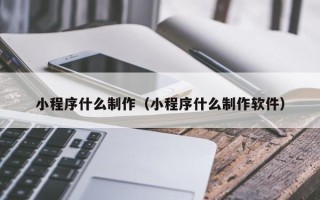 西双版纳小程序什么制作（小程序什么制作软件）