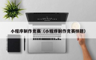 西双版纳小程序制作竞赛（小程序制作竞赛样题）