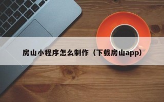 西双版纳房山小程序怎么制作（下载房山app）