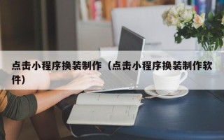 西双版纳点击小程序换装制作（点击小程序换装制作软件）