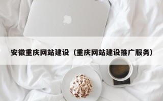 西双版纳安徽重庆网站建设（重庆网站建设推广服务）