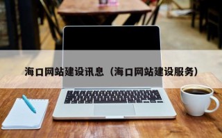 西双版纳海口网站建设讯息（海口网站建设服务）