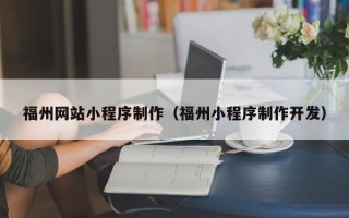 西双版纳福州网站小程序制作（福州小程序制作开发）