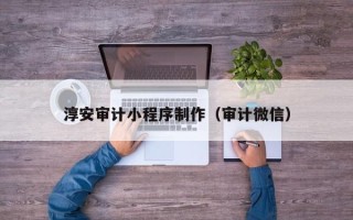 西双版纳淳安审计小程序制作（审计微信）