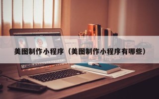西双版纳美图制作小程序（美图制作小程序有哪些）