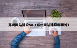 西双版纳郑州网站建设58（郑州网站建设哪里好）