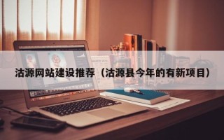 西双版纳沽源网站建设推荐（沽源县今年的有新项目）