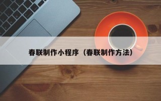 西双版纳春联制作小程序（春联制作方法）