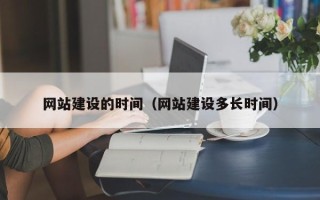 西双版纳网站建设的时间（网站建设多长时间）