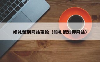 西双版纳婚礼策划网站建设（婚礼策划师网站）