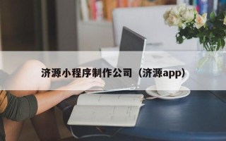 西双版纳济源小程序制作公司（济源app）